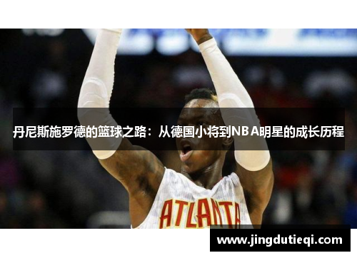 丹尼斯施罗德的篮球之路：从德国小将到NBA明星的成长历程