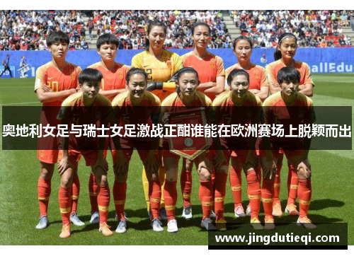 奥地利女足与瑞士女足激战正酣谁能在欧洲赛场上脱颖而出