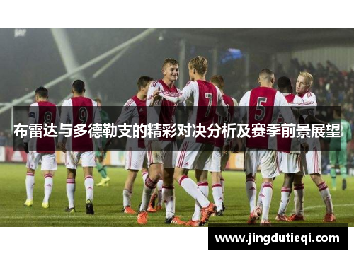 布雷达与多德勒支的精彩对决分析及赛季前景展望