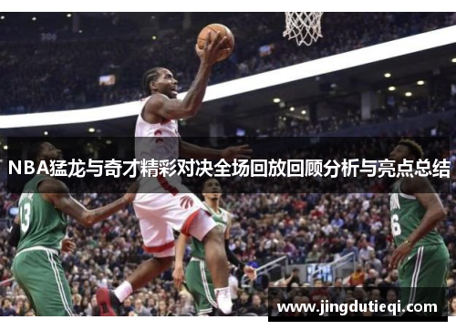 NBA猛龙与奇才精彩对决全场回放回顾分析与亮点总结