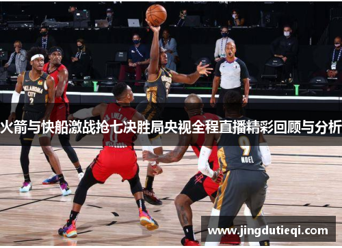 火箭与快船激战抢七决胜局央视全程直播精彩回顾与分析
