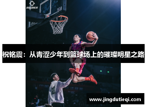 祝铭震：从青涩少年到篮球场上的璀璨明星之路