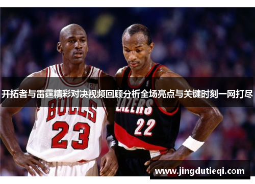 开拓者与雷霆精彩对决视频回顾分析全场亮点与关键时刻一网打尽